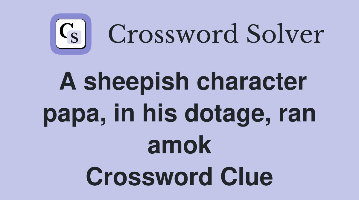 A sheepish character papa, in his dotage, ran amok Crossword Clue